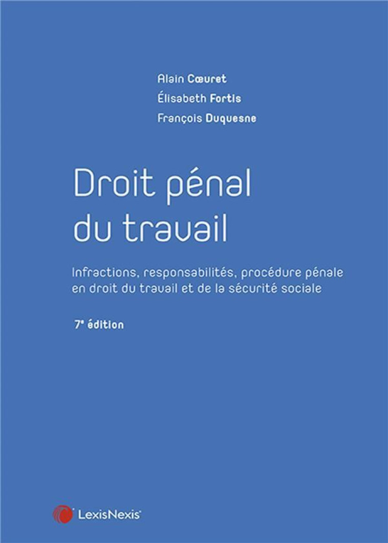 DROIT PENAL DU TRAVAIL : INFRACTIONS, RESPONSABILITES, PROCEDURE PENALE EN DROIT DU TRAVAIL ET DE LA SECURITE SOCIALE (7E EDITION) - DUQUESNE/FORTIS - Lexis Nexis/Litec