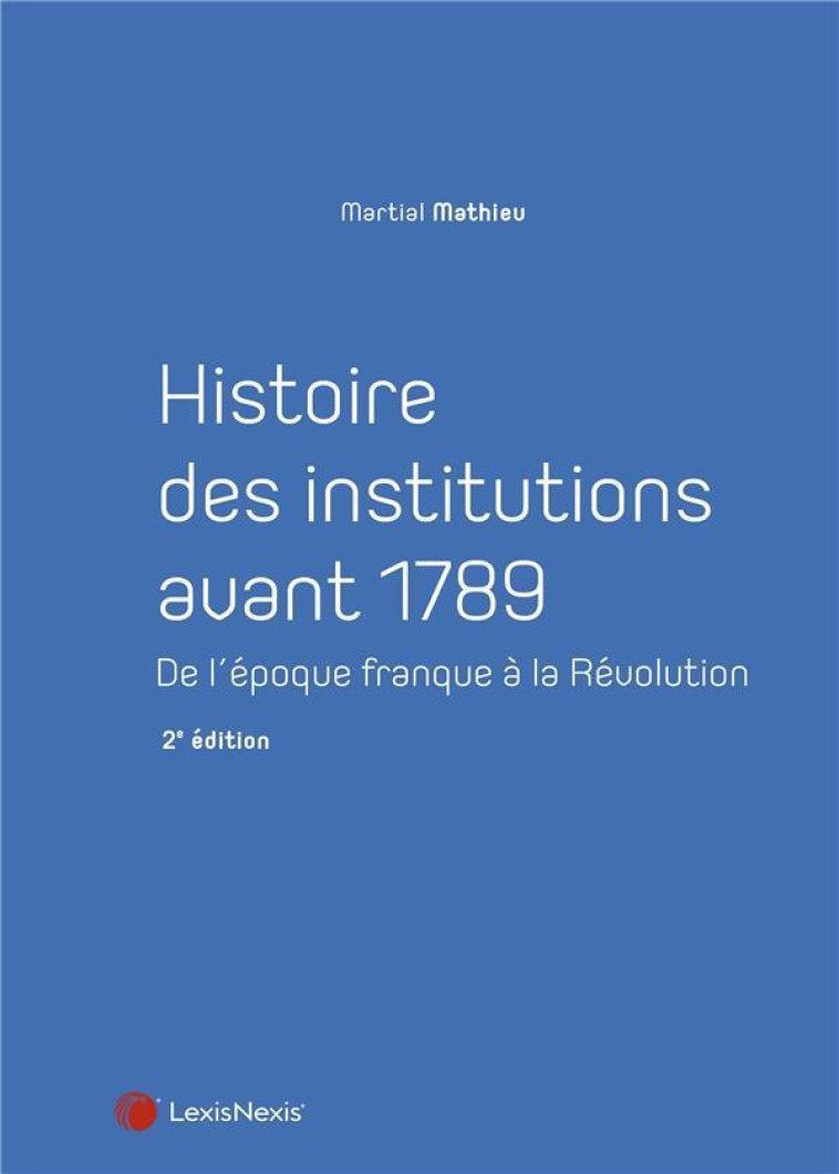 HISTOIRE DES INSTITUTIONS AVANT 1789 (2E EDITION) - MARTIAL MATHIEU - Lexis Nexis/Litec