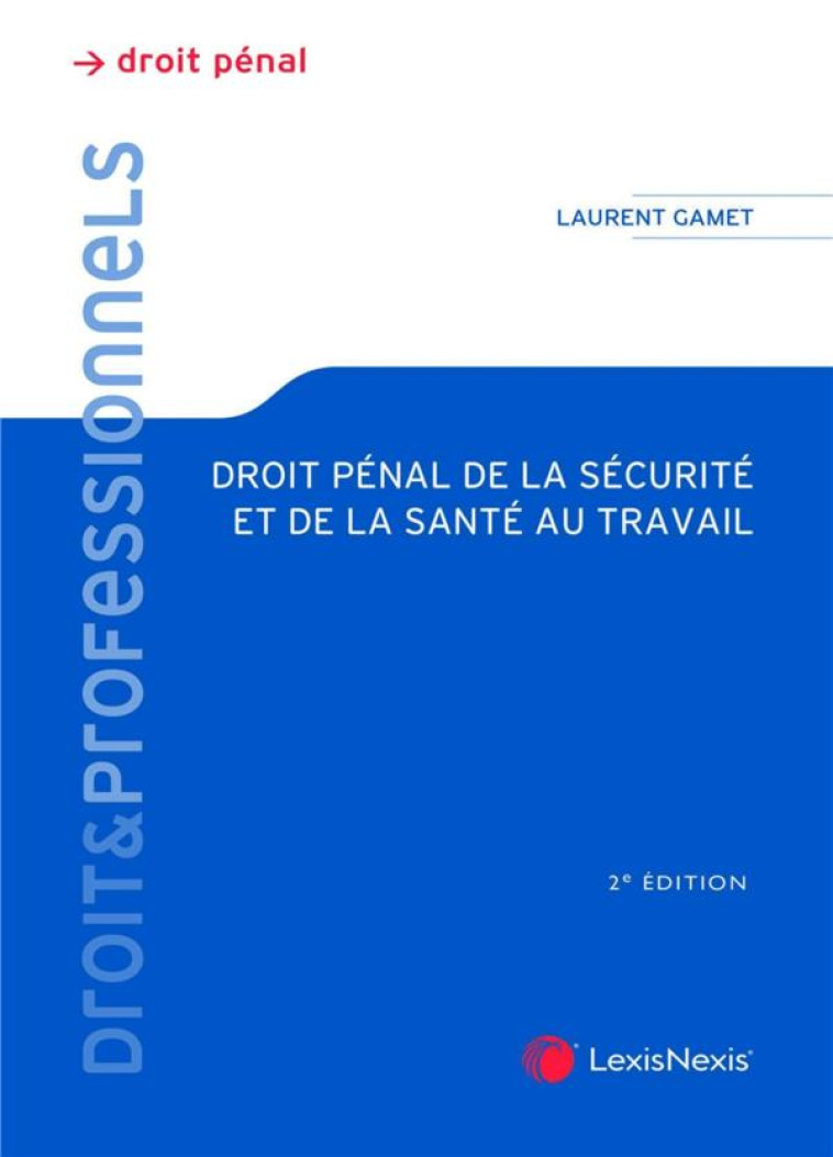 DROIT PENAL DE LA SECURITE ET DE LA SANTE AU TRAVAIL - GAMET LAURENT - Lexis Nexis/Litec