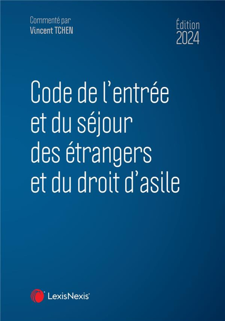 CODE DE L'ENTREE ET DU SEJOUR DES ETRANGERS ET DU DROIT D'ASILE (EDITION 2024) - TCHEN VINCENT - Lexis Nexis/Litec