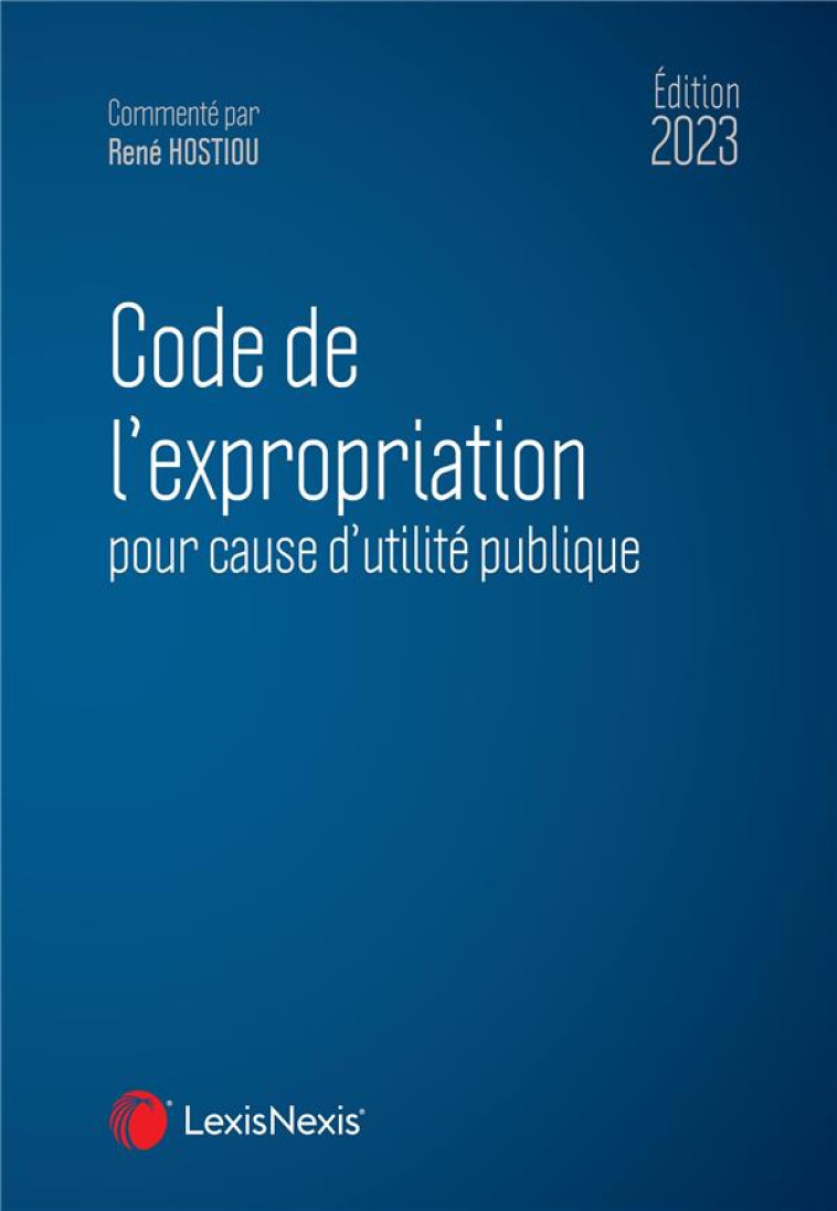 CODE DE L'EXPROPRIATION POUR CAUSE D'UTILITE PUBLIQUE (EDITION 2023) - HOSTIOU RENE - Lexis Nexis/Litec