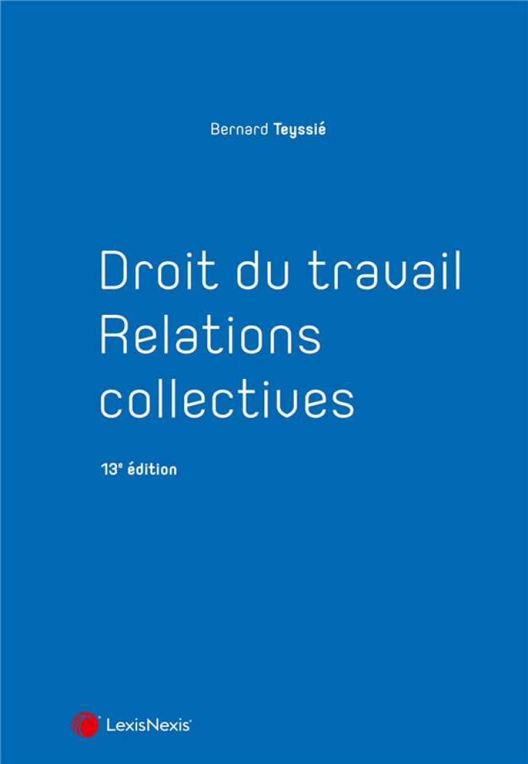 DROIT DU TRAVAIL : RELATIONS COLLECTIVES (13E EDITION) - TEYSSIE BERNARD - Lexis Nexis/Litec