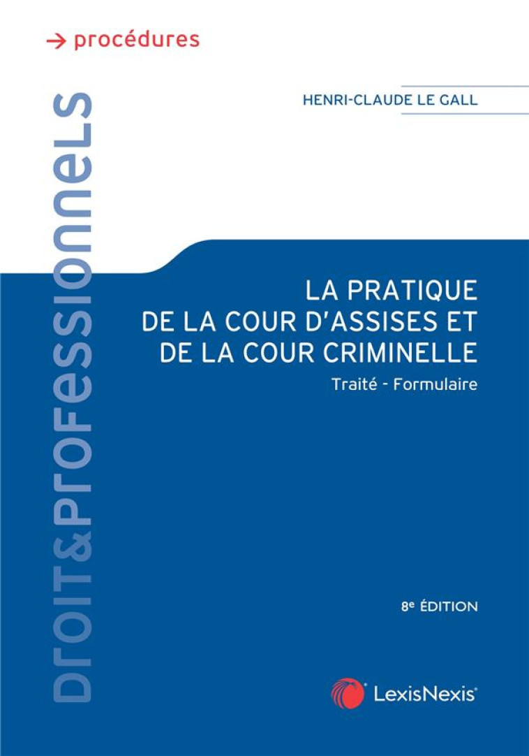 LA PRATIQUE DE LA COUR D'ASSISES ET DE LA COUR CRIMINELLE (8E EDITION) - LE GALL HENRI-CLAUDE - Lexis Nexis/Litec