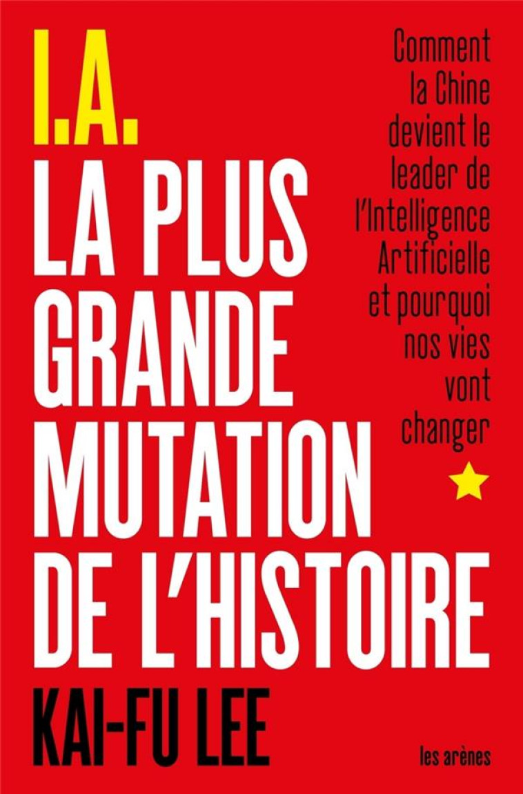 I.A., LA PLUS GRANDE MUTATION DE L'HISTOIRE  -  COMMENT LA CHINE DEVIENT LE LEADER DE L'INTELLIGENCE ARTIFICIELLE ET POURQUOI NOS VIES VONT CHANGER - LEE KAI-FU - LATTES