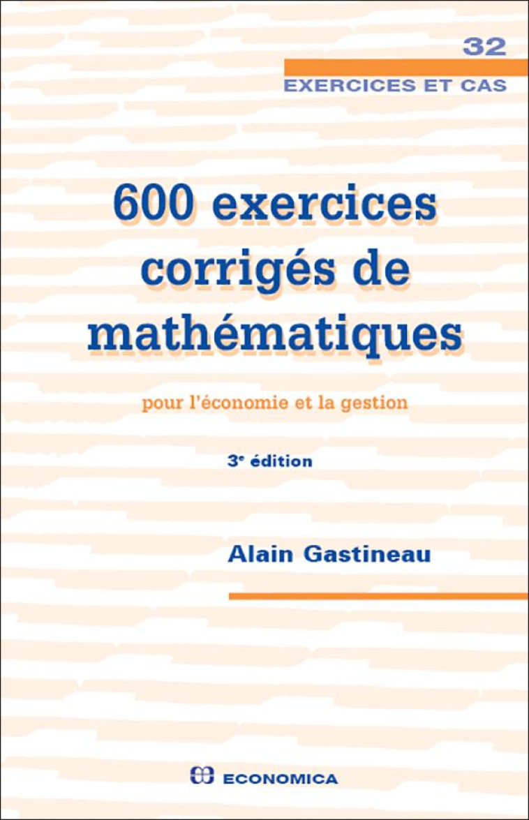 600 EXERCICES CORRIGES DE MATHEMATIQUES POUR L'ECONOMIE ET LA GESTION (3E EDITION) - GASTINEAU ALAIN - Economica