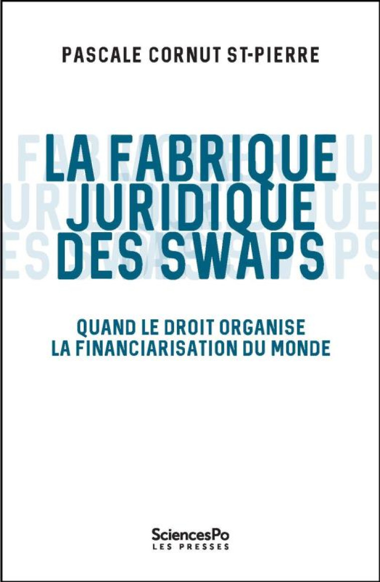 LE JURISTE ET LES SWAPS  -  QUAND LE DROIT ORGANISE LA FINANCIARISATION DU MONDE - CORNUT SAINT-PIERRE - SCIENCES PO