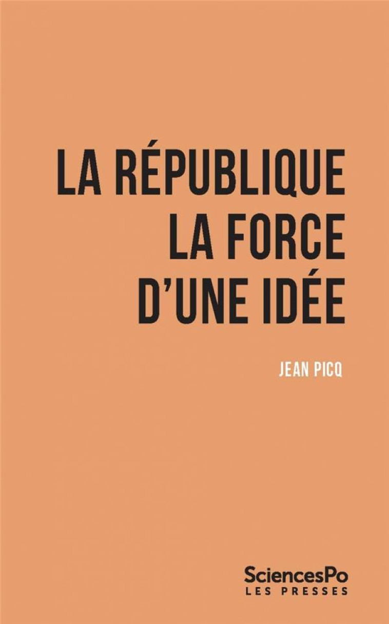 LA REPUBLIQUE, LA FORCE D'UNE IDEE - PICQ JEAN - SCIENCES PO