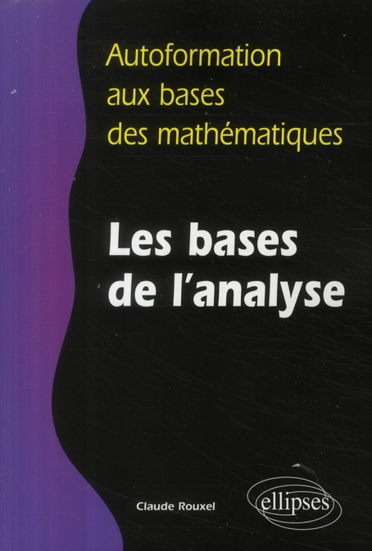 AUTOFORMATION AUX BASES DES MATHEMATIQUES  -  LES BASES DE L'ANALYSE - ROUXEL CLAUDE - ELLIPSES MARKET