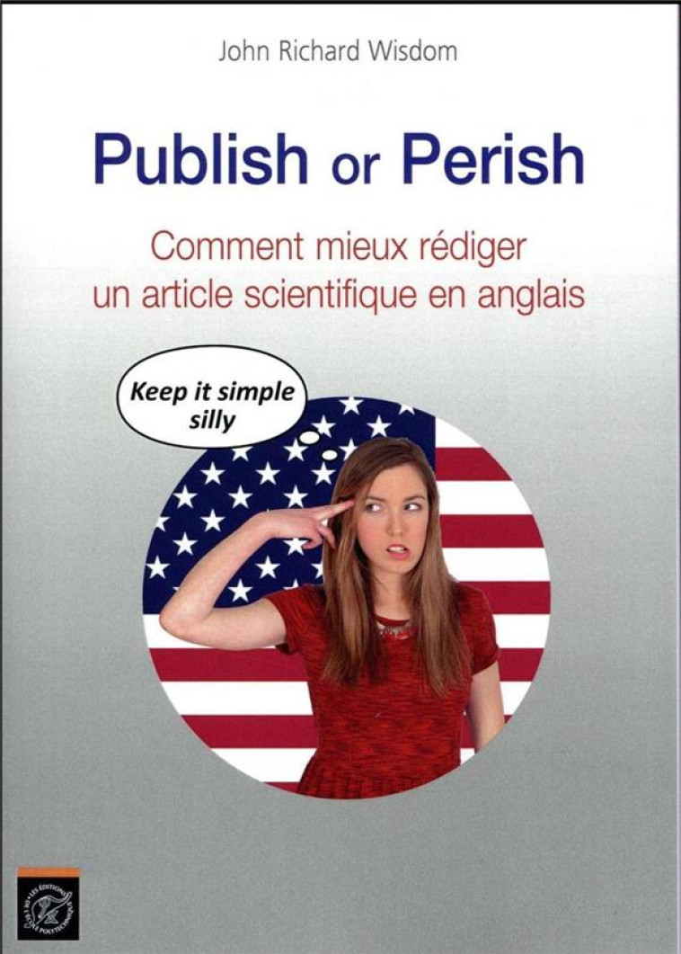 PUBLISH OR PERISH  -  COMMENT MIEUX REDIGER UN ARTICLE SCIENTIFIQUE EN ANGLAIS  -  KEEP IT SIMPLE SILLY - WISDOM JOHN RICHARD - Ecole polytechnique