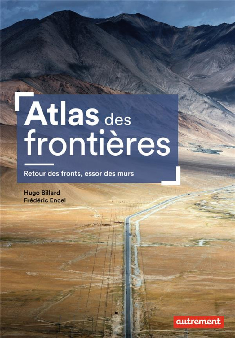 ATLAS DES FRONTIERES : RETOUR DES FRONTS, ESSOR DES MURS - ENCEL/BILLARD - AUTREMENT