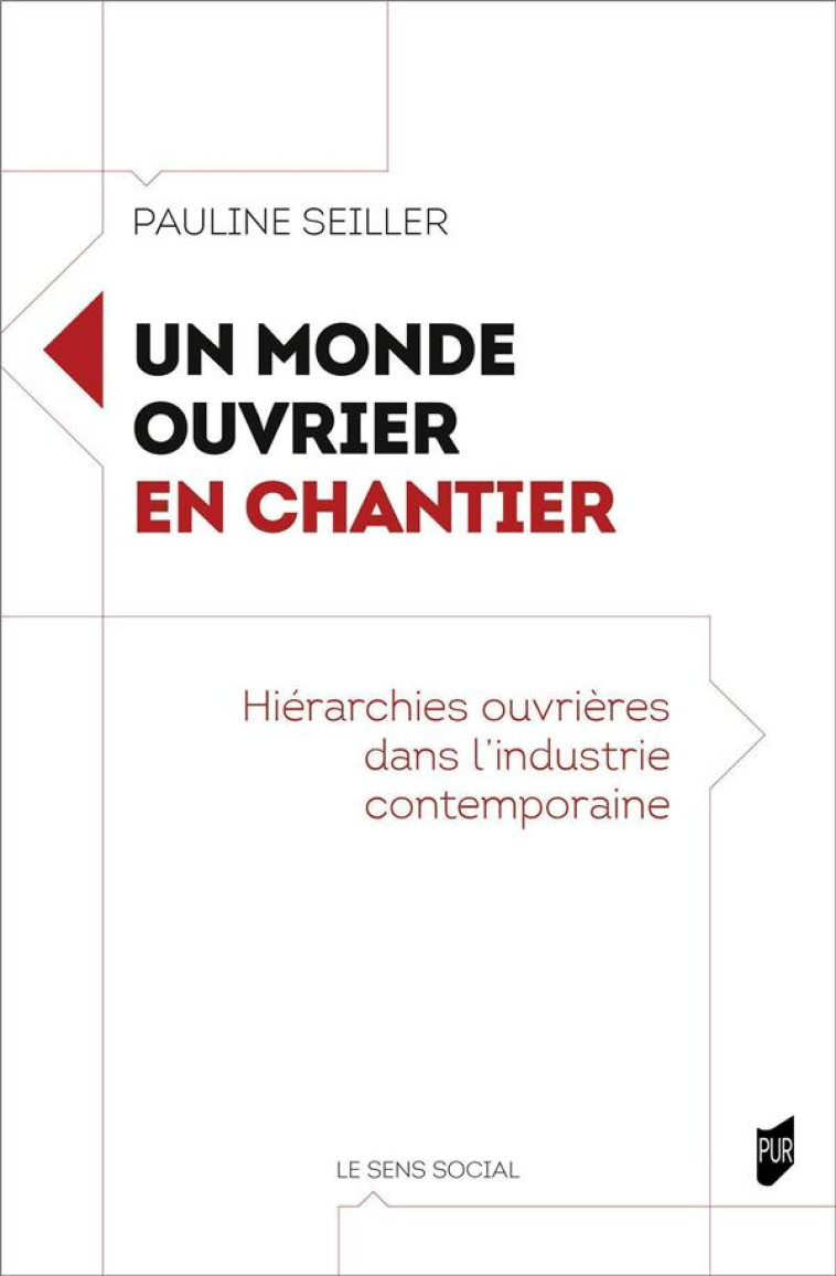 UN MONDE OUVRIER EN CHANTIER : HIERARCHIES OUVRIERES DANS L'INDUSTRIE CONTEMPORAINE - SEILLER PAULINE - PU RENNES