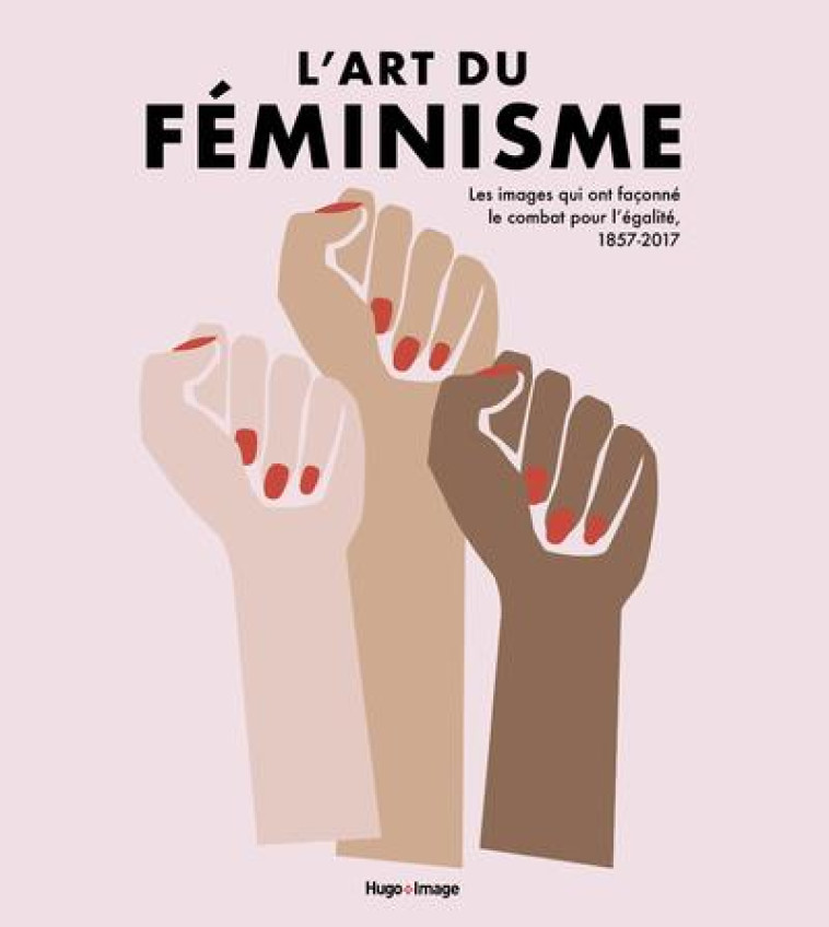 L'ART DU FEMINISME  -  LES IMAGES QUI ONT FACONNE LE COMBAT POUR L'EGALITE, 1857-2017 V.2 - COLLECTIF - HUGO JEUNESSE