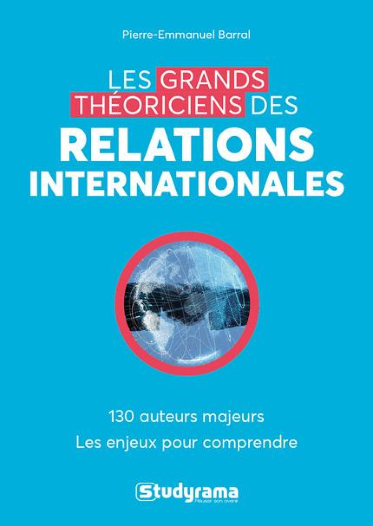 LES GRANDS THEORICIENS DES RELATIONS INTERNATIONALES  -  130 AUTEURS MAJEURS  -  LES ENJEUX POUR COMPRENDRE - BARRAL P-E. - STUDYRAMA