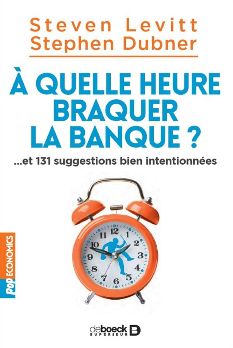 A QUELLE HEURE BRAQUER LA BANQUE ?... ET 131 SUGGESTIONS BIEN INTENTIONNEES - LEVITT/DUBNER - De Boeck supérieur