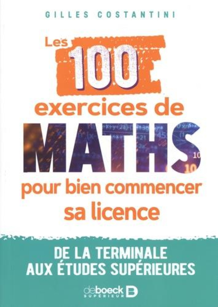 LES 100 EXERCICES DE MATHS POUR BIEN COMMENCER SA LICENCE : DE LA TERMINALE AUX ETUDES SUPERIEURES - COSTANTINI GILLES - DE BOECK SUP