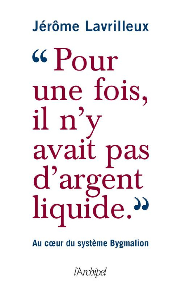 #034;POUR UNE FOIS, IL N'Y AVAIT PAS D'ARGENT LIQUIDE#034; - AU COEUR DU SYSTEME BYGMALION - LAVRILLEUX JEROME - ARCHIPEL