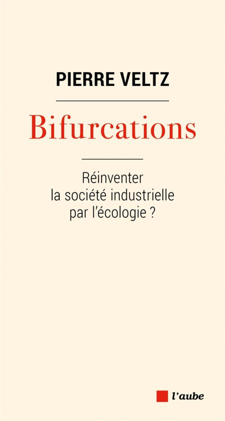 BIFURCATIONS : REINVENTER LA SOCIETE INDUSTRIELLE PAR L'ECOLOGIE ? - VELTZ PIERRE - AUBE NOUVELLE