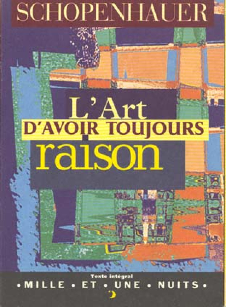 L'ART D'AVOIR TOUJOURS RAISON - LA DIALECTIQUE ERISTIQUE - SCHOPENHAUER/RAYMOND - 1001 NUITS