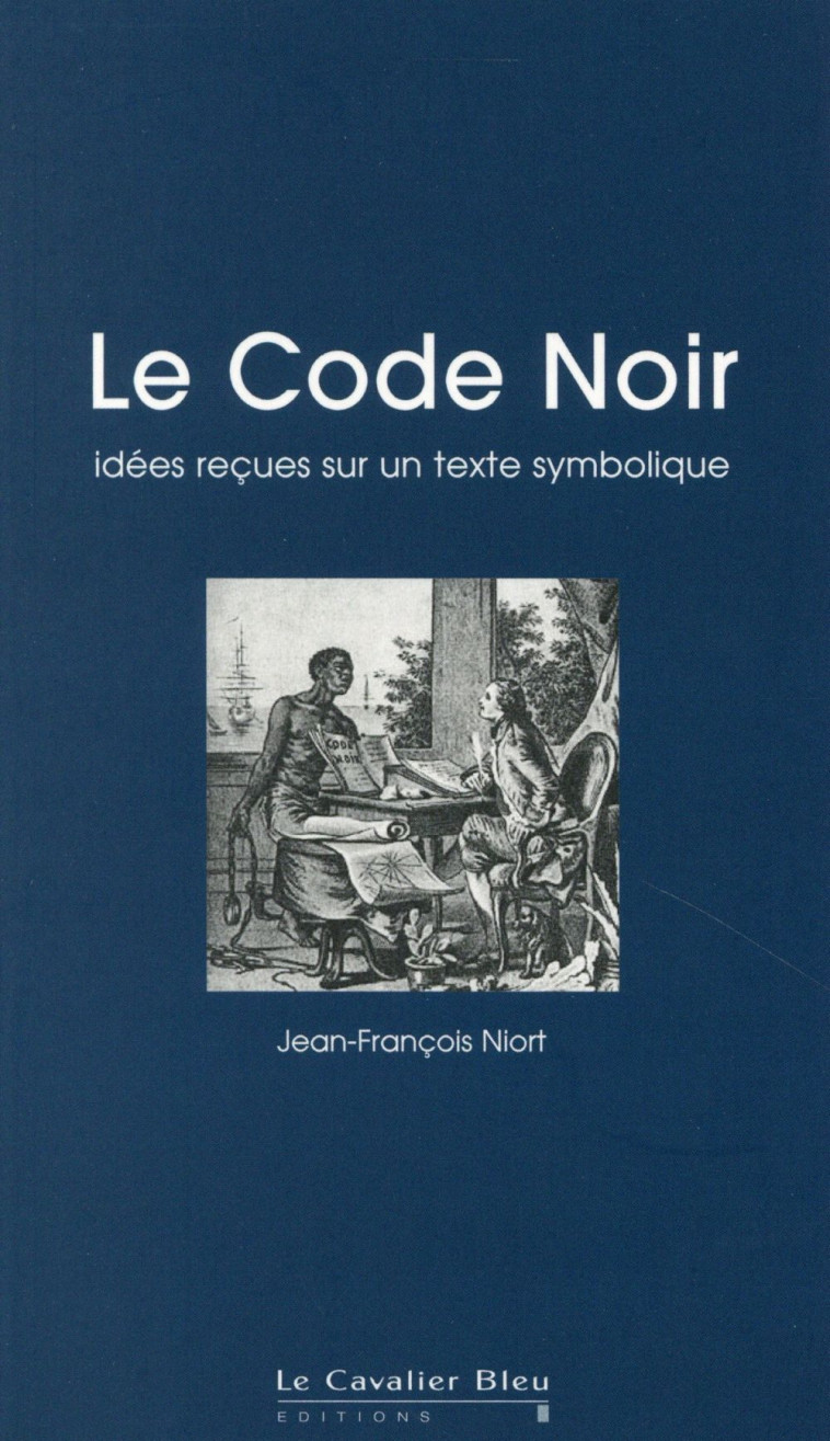 LE CODE NOIR - IDEES RECUES SUR UN TEXTE SYMBOLIQUE - IDEES RECUES SUR LE CODE NOIR - NIORT JEAN-FRANCOIS - le Cavalier bleu