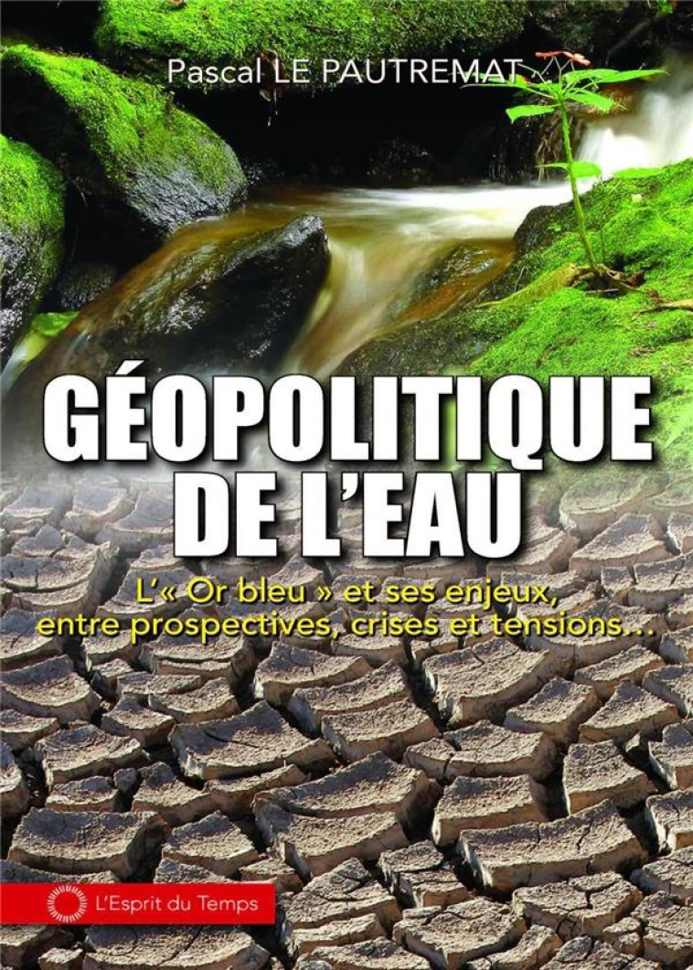 GEOPOLITIQUE DE L'EAU  -  L'OR BLEU ET SES ENJEUX, ENTRE PROSPECTIVES, CRISES ET TENSIONS... - LE PAUTREMAT PASCAL - ESPRIT DU TEMPS