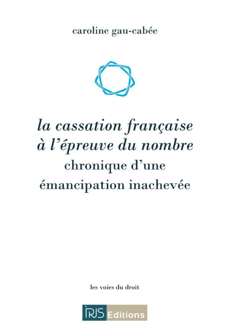 LA CASSATION FRANCAISE A L'EPREUVE DU NOMBRE - CHRONIQUE D'UNE EMANCIPATION INACHEVEE - GAU-CABEE CAROLINE - IRJS