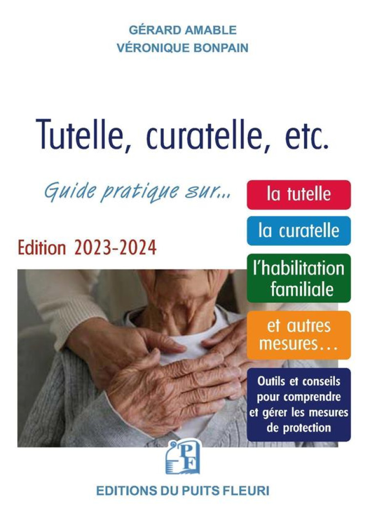 TUTELLE, CURATELLE, ETC. : GUIDE PRATIQUE SUR... LA TUTELLE, LA CURATELLE, L'HABILITATION FAMILIALE ET AUTRES MESURES... (EDITION 2023/2024) - AMABLE/BONPAIN - PUITS FLEURI