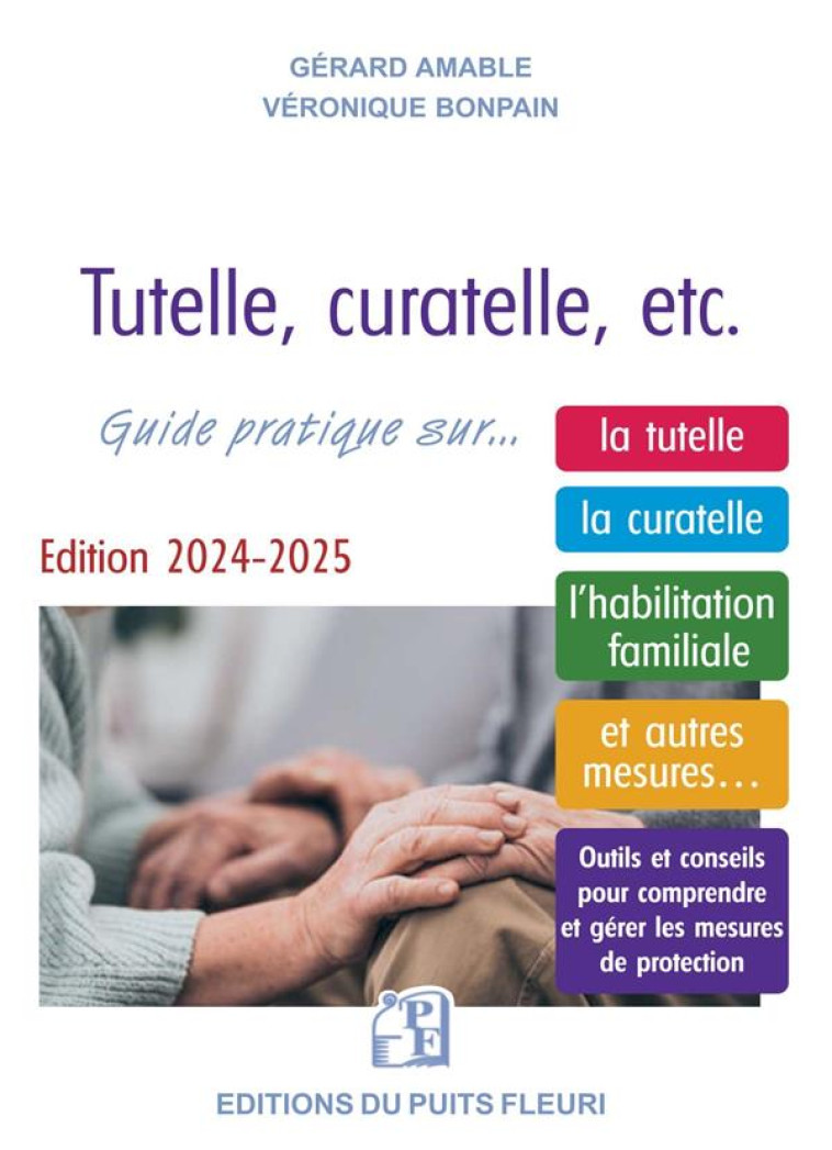 TUTELLE, CURATELLE, ETC. GUIDE PRATIQUE SUR... LA TUTELLE, LA CURATELLE, L'HABILITATION FAMILIALE ET AUTRES MESURES... OUTILS ET CONSEILS POUR COMPRENDRE ET GERER LES MESURES DE PROTECTION (EDITION 2024/2025) - BONPAIN/AMABLE - PUITS FLEURI