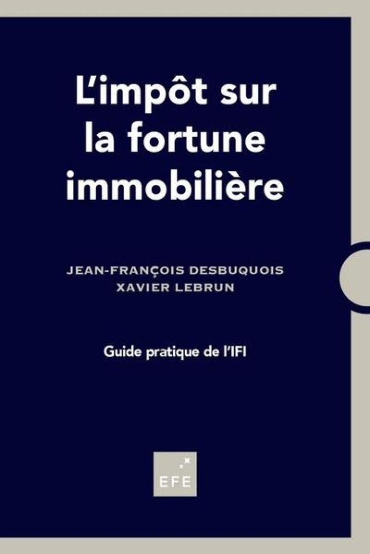 L'IMPOT SUR LA FORTUNE IMMOBILIERE  -  GUIDE PRATIQUE DE L'IFI - DESBUQUOIS/LEBRUN - EFE