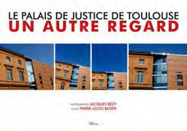 LE PALAIS DE JUSTICE DE TOULOUSE  -  UN AUTRE REGARD - BOYER PL/BEZY J. - les Ed. au fil du temps