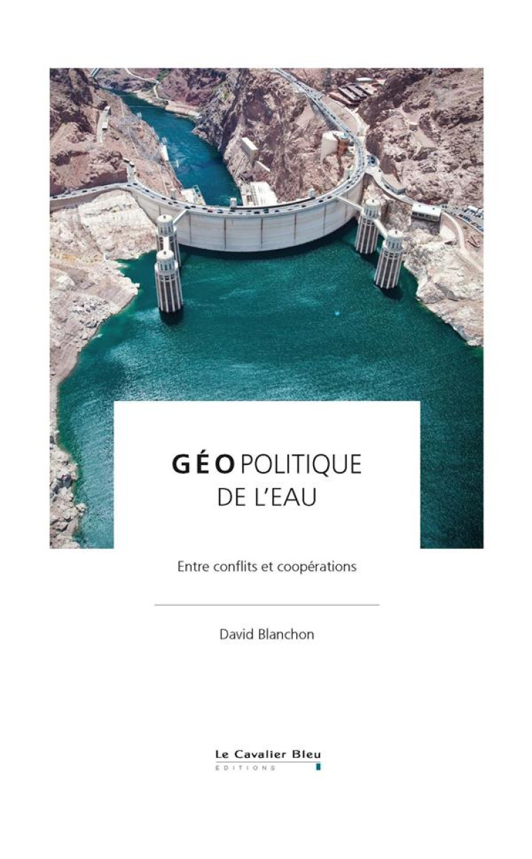 GEOPOLITIQUE DE L'EAU  -  ENTRE CONFLITS ET COOPERATIONS - BLANCHON DAVID - CAVALIER BLEU