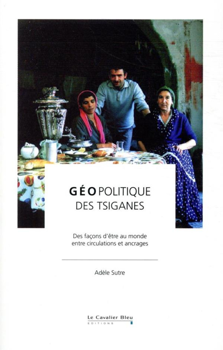 GEOPOLITIQUE DES TSIGANES  -  DES FACONS D'ETRE AU MONDE, ENTRE CIRCULATION ET ANCRAGES - SUTRE ADELE - CAVALIER BLEU