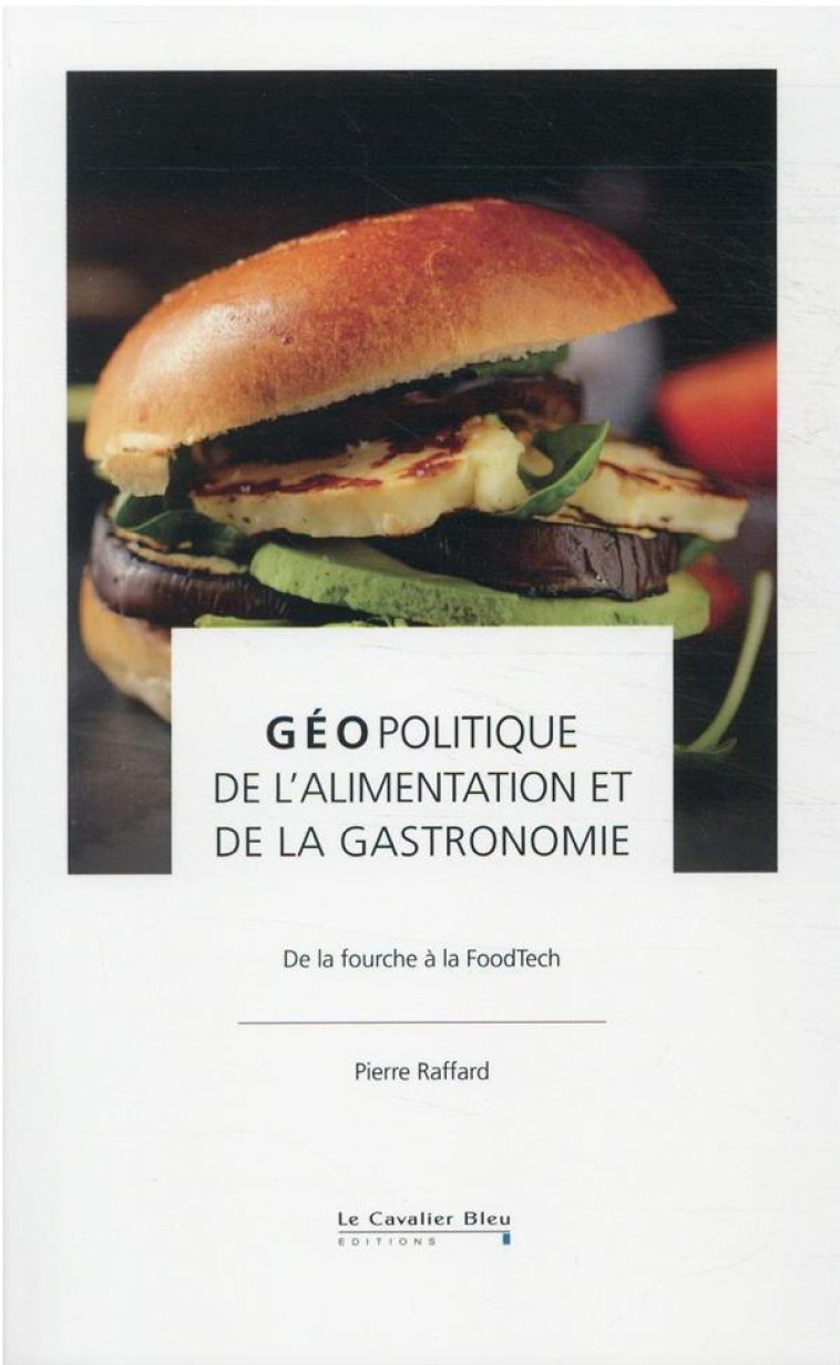 GEOPOLITIQUE DE L'ALIMENTATION ET DE LA GASTRONOMIE : DE LA FOURCHE A LA FOODTECH - RAFFARD PIERRE - CAVALIER BLEU