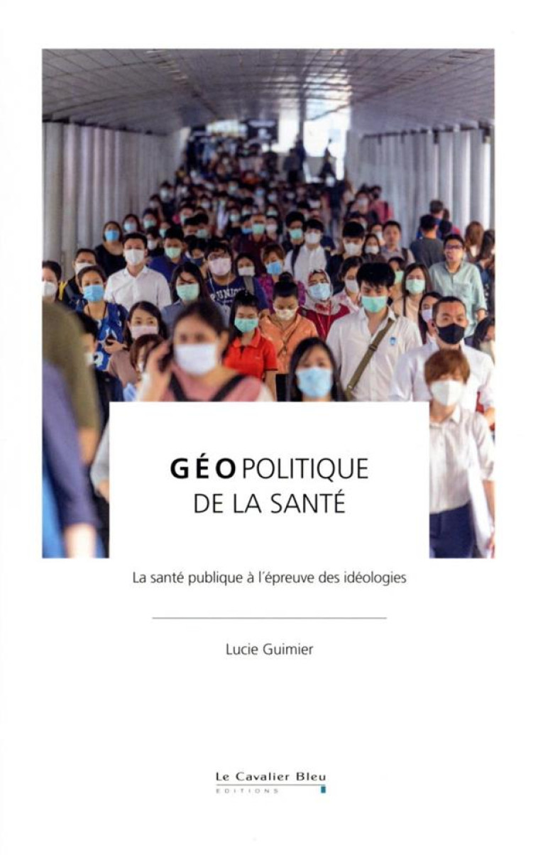 GEOPOLITIQUE DE LA SANTE : LA SANTE PUBLIQUE A L'EPREUVE DES IDEOLOGIES - GUIMIER LUCIE - CAVALIER BLEU