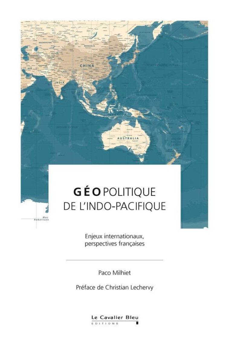 GEOPOLITIQUE DE L'INDO-PACIFIQUE : ENJEUX INTERNATIONAUX, PERSPECTIVES FRANCAISES - MILHIET/LECHERVY - CAVALIER BLEU