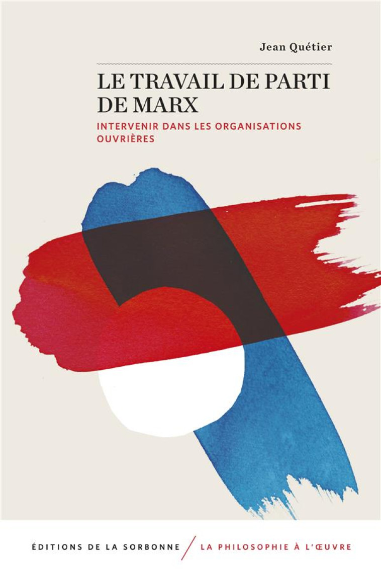 LE TRAVAIL DE PARTI DE MARX : INTERVENIR DANS LES ORGANISATIONS OUVRIERES - QUETIER JEAN - SORBONNE PUPS