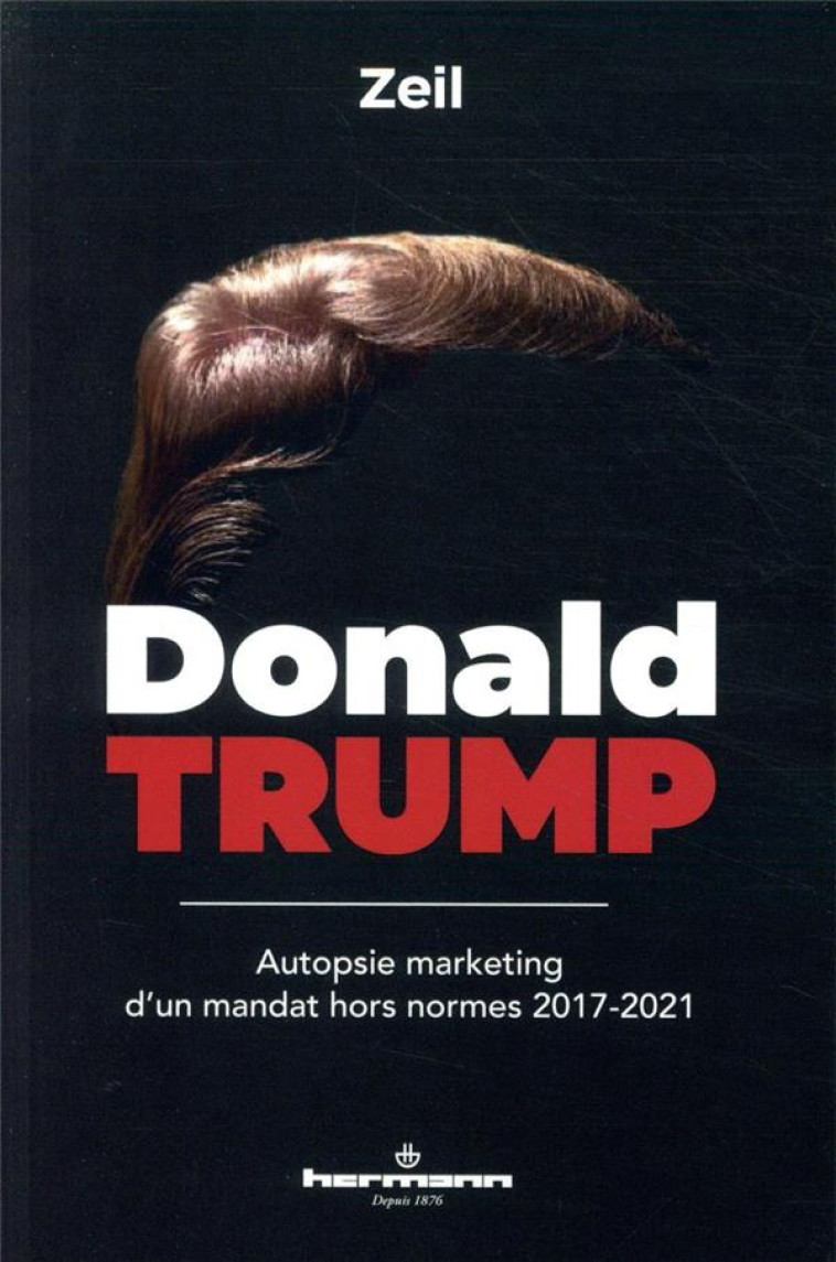 DONALD TRUMP  -  AUTOPSIE MARKETING D'UN MANDAT HORS NORMES 2017-2021 - ZEIL - HERMANN