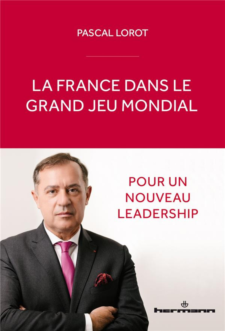 LA FRANCE DANS LE GRAND JEU MONDIAL : POUR UN NOUVEAU LEADERSHIP - LOROT PASCAL - HERMANN