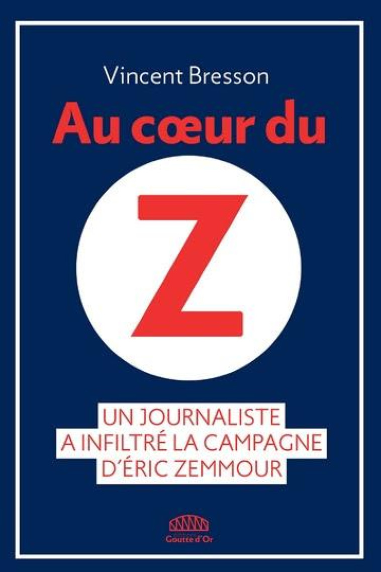 AU COEUR DU Z : UN JOURNALISTE A INFLITRE LA CAMPAGNE D'ERIC ZEMMOUR - BRESSON VINCENT - GOUTTE DOR