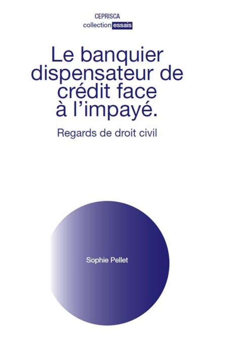 LE BANQUIER DISPENSATEUR DE CREDIT FACE A L'IMPAYE : REGARDS DE DROIT CIVIL - PELLET SOPHIE - CEPRISCA