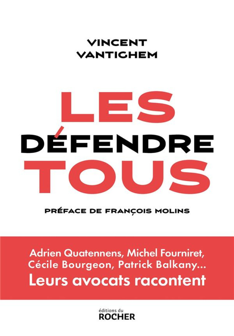 LES DEFENDRE TOUS : ADRIEN QUATENNENS, MICHEL FOURNIRET, CECILE BOURGEON, PATRICK BALKANY... LEURS AVOCATS RACONTENT - VANTIGHEM VINCENT - DU ROCHER