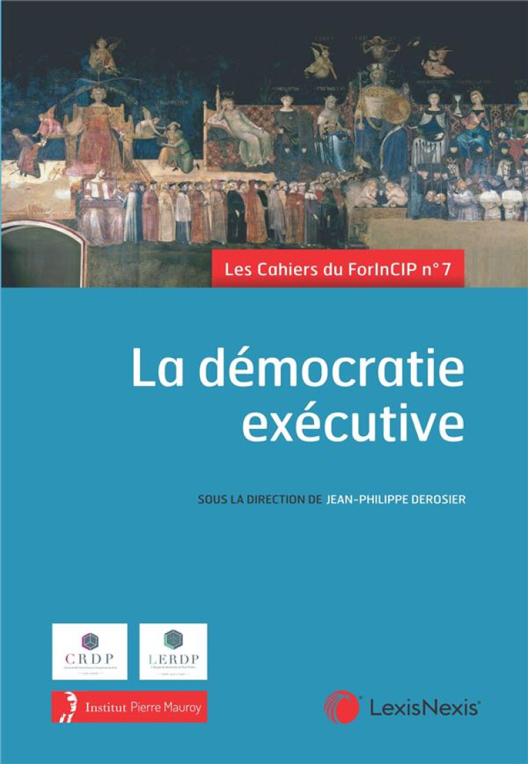 LES CAHIERS DU FORINCIP T.7 : LA DEMOCRATIE EXECUTIVE - DEROSIER J-P. - Lexis Nexis/Litec