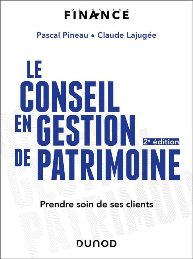 LE CONSEIL EN GESTION DE PATRIMOINE : PRENDRE SOIN DE SES CLIENTS (2E EDITION) - PINEAU/LAJUGEE - DUNOD