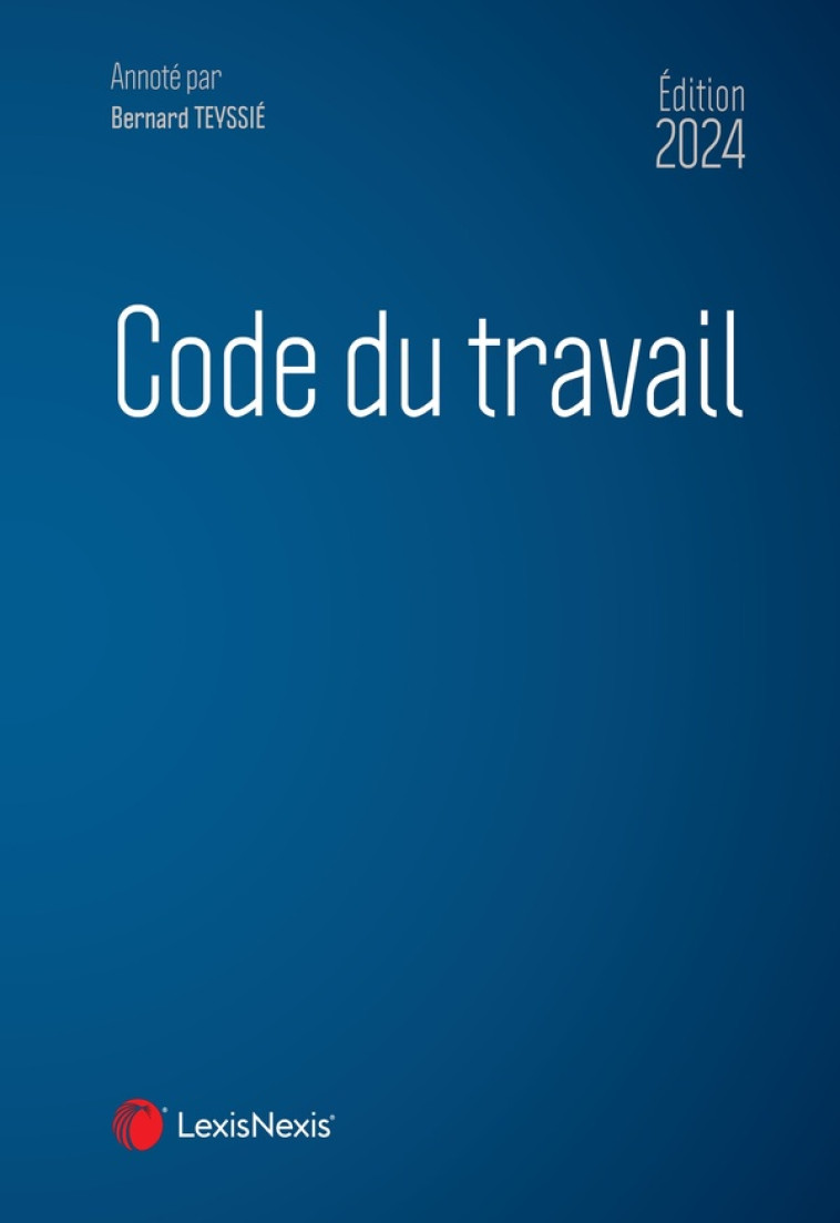 CODE DU TRAVAIL (EDITION 2024) - TEYSSIE BERNARD - Lexis Nexis/Litec