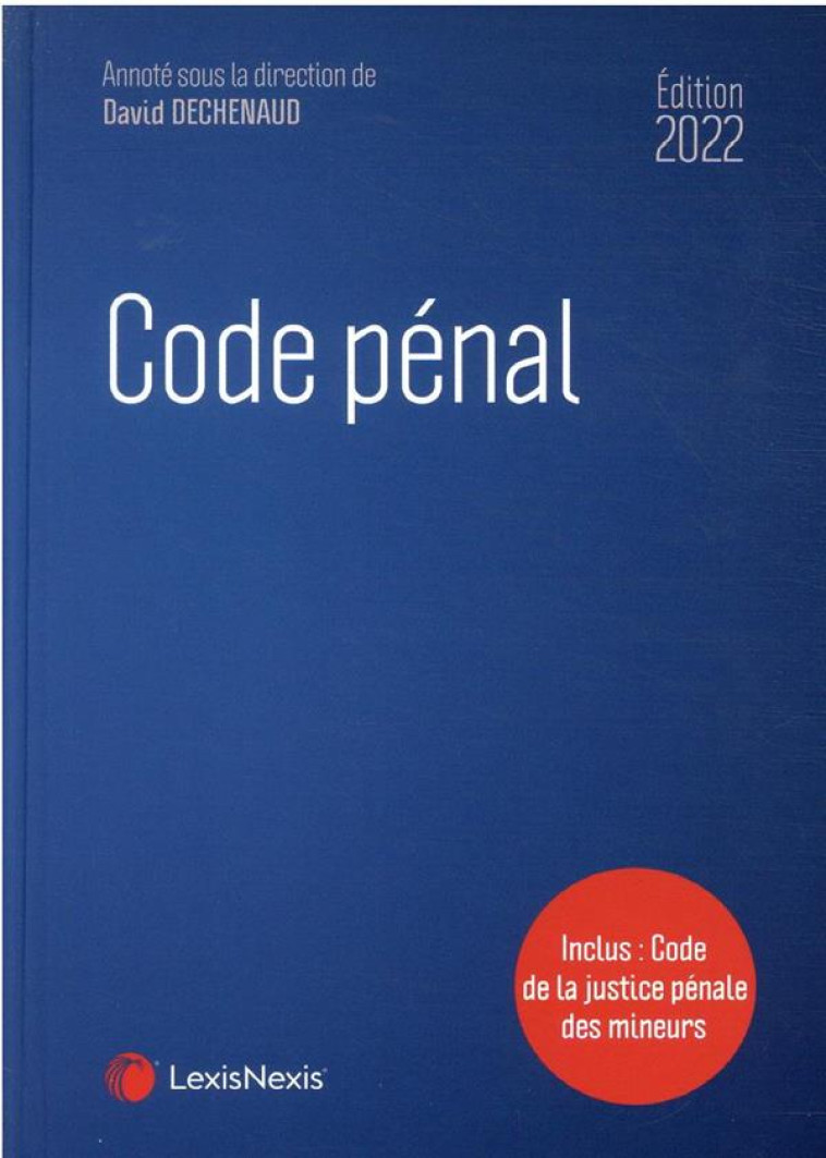 CODE PENAL : INCLUS : CODE DE LA JUSTICE PENALE DES MINEURS (EDITION 2022) - DECHENAUD DAVID - Lexis Nexis/Litec