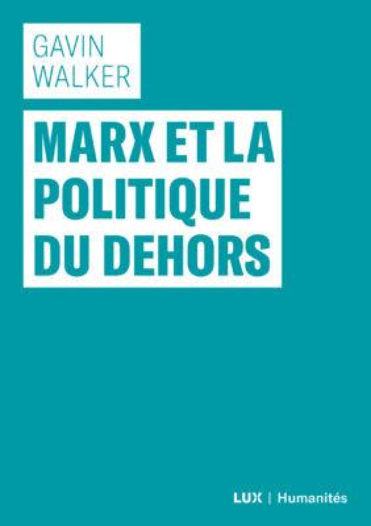 MARX ET LA POLITIQUE DU DEHORS - WALKER GAVIN - LUX CANADA