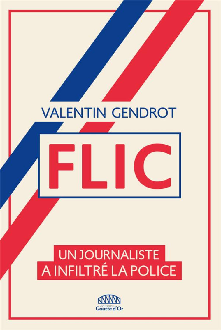 FLIC : UN JOURNALISTE A INFILTRE LA POLICE - GENDROT VALENTIN - GOUTTE DOR