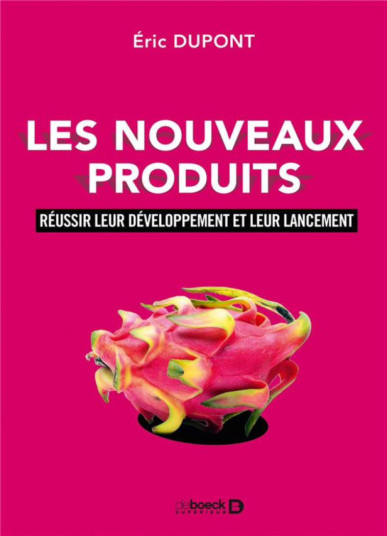 LES NOUVEAUX PRODUITS  -  REUSSIR LEUR DEVELOPPEMENT ET LEUR LANCEMENT - DUPONT ERIC - De Boeck supérieur