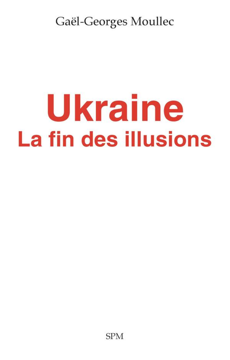 UKRAINE, LA FIN DES ILLUSIONS - MOULLEC GAEL-GEORGES - SPM LETTRAGE