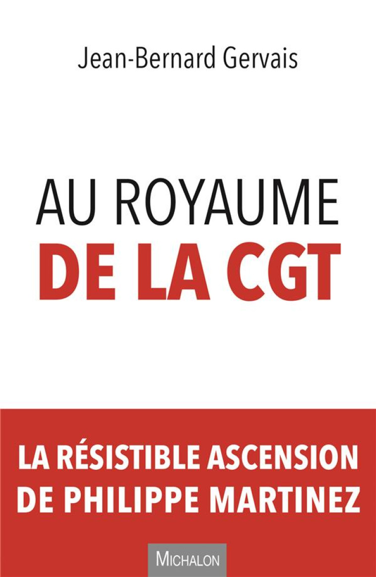 AU ROYAUME DE LA CGT  -  LA RESISTIBLE ASCENSION DE PHILIPPE MARTINEZ - GERVAIS JEAN-BERNARD - MICHALON