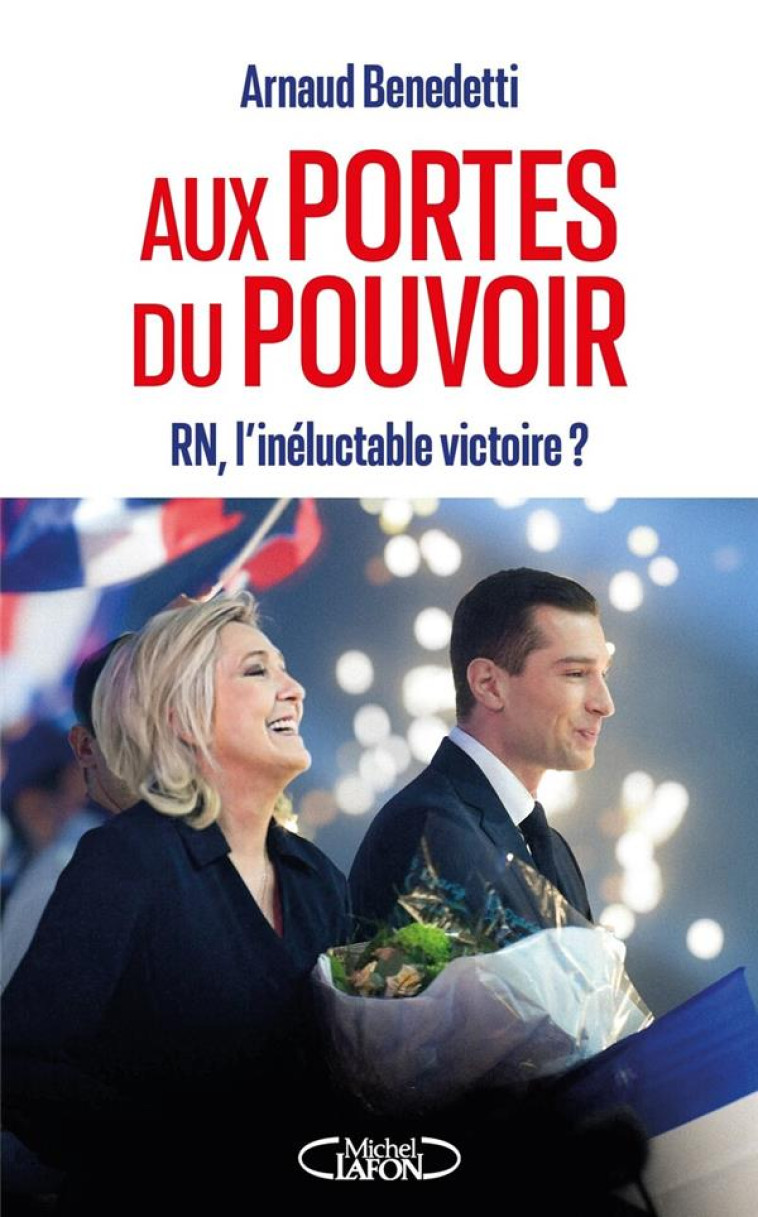 AUX PORTES DU POUVOIR : RN, L'INELUCTABLE VICTOIRE ? - BENEDETTI ARNAUD - MICHEL LAFON